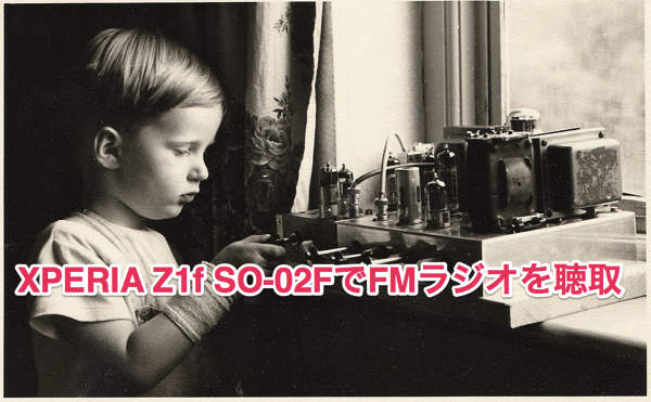 「xperia Z1f SO-02F」「FMラジオ」でFMラジオ放送を聴取してみよう